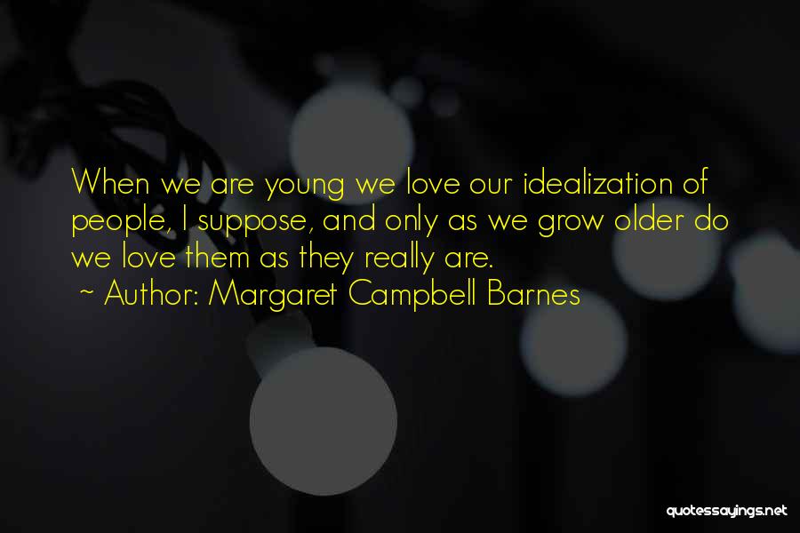 Margaret Campbell Barnes Quotes: When We Are Young We Love Our Idealization Of People, I Suppose, And Only As We Grow Older Do We