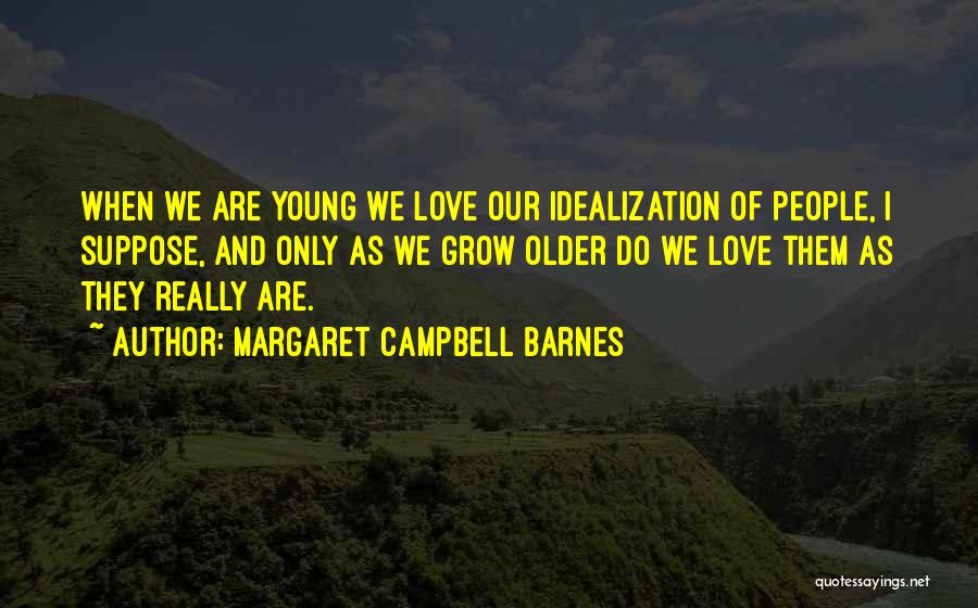 Margaret Campbell Barnes Quotes: When We Are Young We Love Our Idealization Of People, I Suppose, And Only As We Grow Older Do We