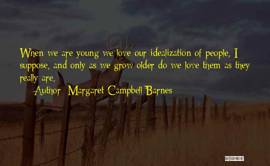 Margaret Campbell Barnes Quotes: When We Are Young We Love Our Idealization Of People, I Suppose, And Only As We Grow Older Do We