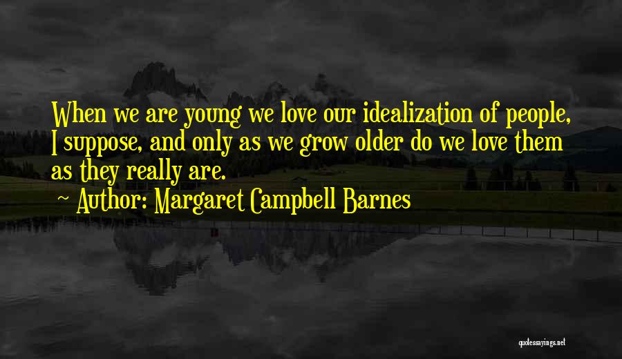 Margaret Campbell Barnes Quotes: When We Are Young We Love Our Idealization Of People, I Suppose, And Only As We Grow Older Do We