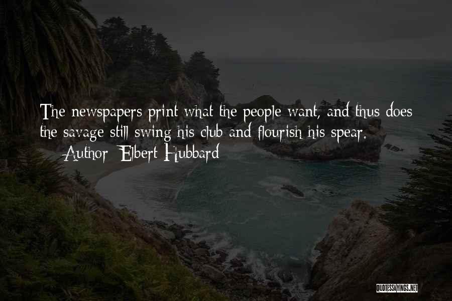 Elbert Hubbard Quotes: The Newspapers Print What The People Want, And Thus Does The Savage Still Swing His Club And Flourish His Spear.