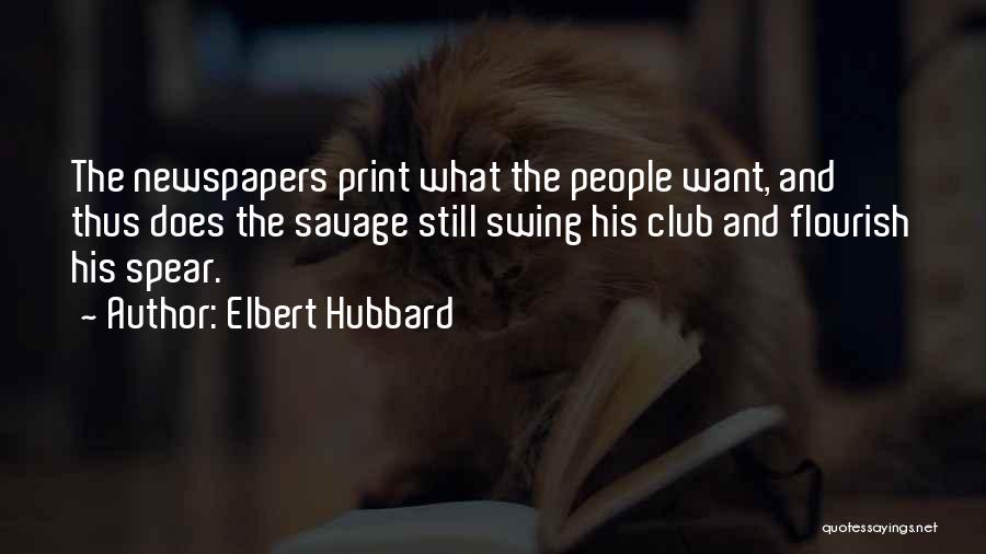 Elbert Hubbard Quotes: The Newspapers Print What The People Want, And Thus Does The Savage Still Swing His Club And Flourish His Spear.