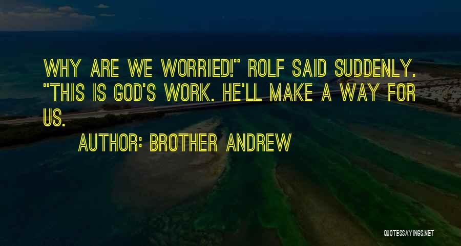 Brother Andrew Quotes: Why Are We Worried! Rolf Said Suddenly. This Is God's Work. He'll Make A Way For Us.