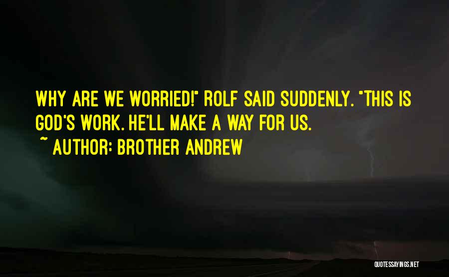 Brother Andrew Quotes: Why Are We Worried! Rolf Said Suddenly. This Is God's Work. He'll Make A Way For Us.
