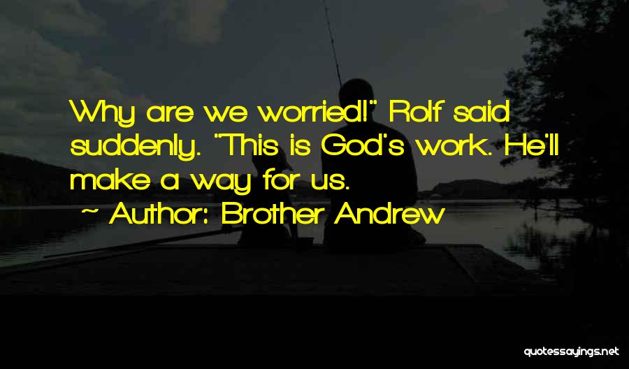 Brother Andrew Quotes: Why Are We Worried! Rolf Said Suddenly. This Is God's Work. He'll Make A Way For Us.