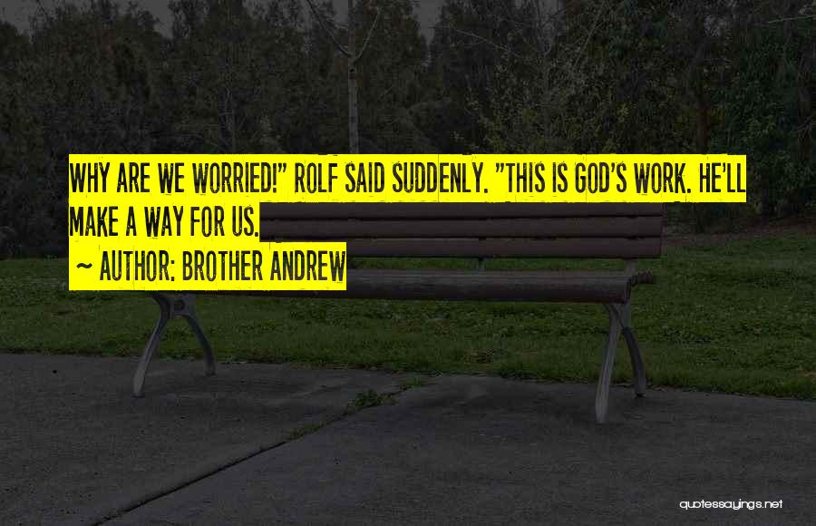 Brother Andrew Quotes: Why Are We Worried! Rolf Said Suddenly. This Is God's Work. He'll Make A Way For Us.