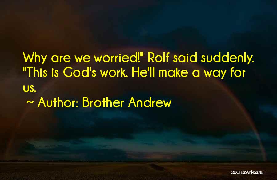 Brother Andrew Quotes: Why Are We Worried! Rolf Said Suddenly. This Is God's Work. He'll Make A Way For Us.