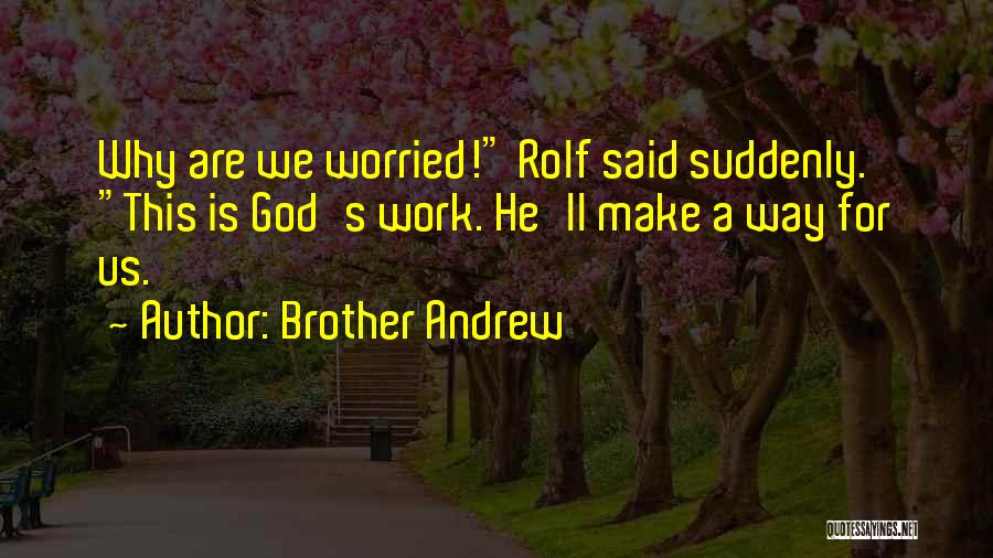 Brother Andrew Quotes: Why Are We Worried! Rolf Said Suddenly. This Is God's Work. He'll Make A Way For Us.