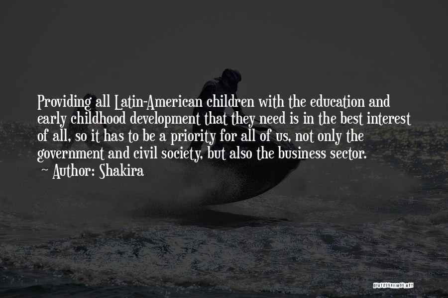 Shakira Quotes: Providing All Latin-american Children With The Education And Early Childhood Development That They Need Is In The Best Interest Of