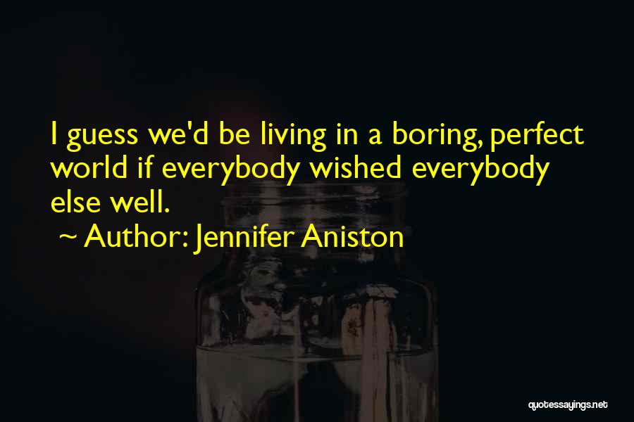 Jennifer Aniston Quotes: I Guess We'd Be Living In A Boring, Perfect World If Everybody Wished Everybody Else Well.