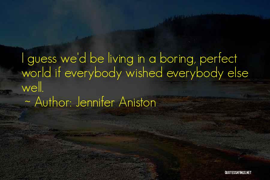 Jennifer Aniston Quotes: I Guess We'd Be Living In A Boring, Perfect World If Everybody Wished Everybody Else Well.