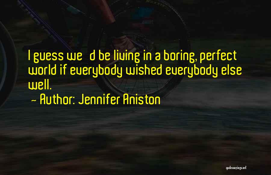 Jennifer Aniston Quotes: I Guess We'd Be Living In A Boring, Perfect World If Everybody Wished Everybody Else Well.