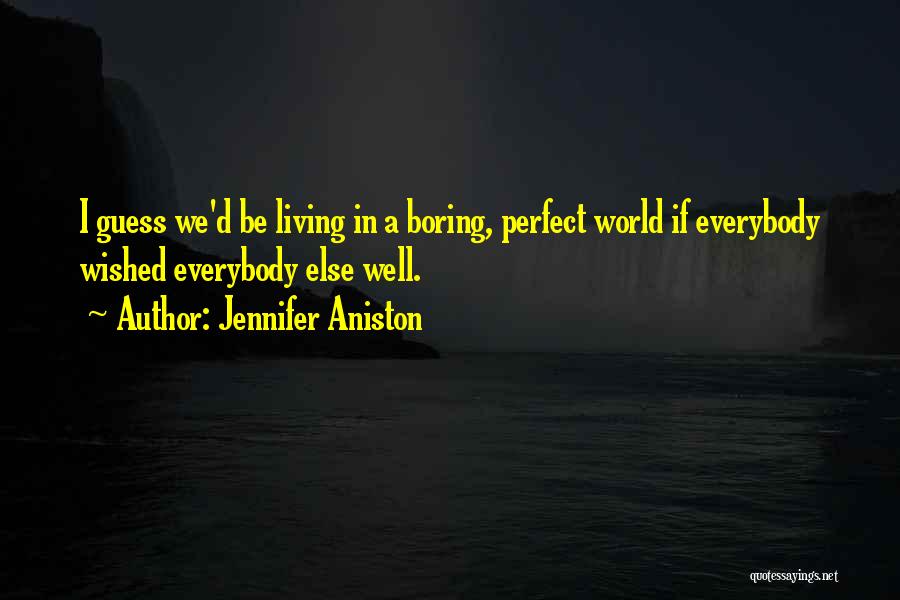 Jennifer Aniston Quotes: I Guess We'd Be Living In A Boring, Perfect World If Everybody Wished Everybody Else Well.