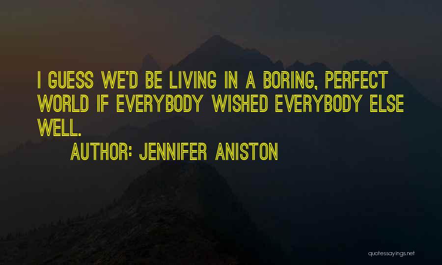 Jennifer Aniston Quotes: I Guess We'd Be Living In A Boring, Perfect World If Everybody Wished Everybody Else Well.