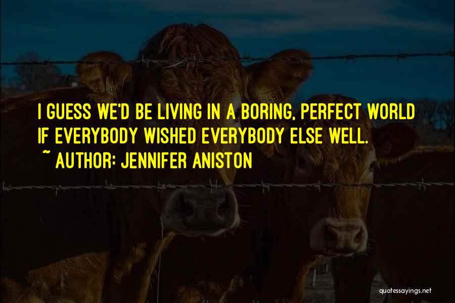 Jennifer Aniston Quotes: I Guess We'd Be Living In A Boring, Perfect World If Everybody Wished Everybody Else Well.