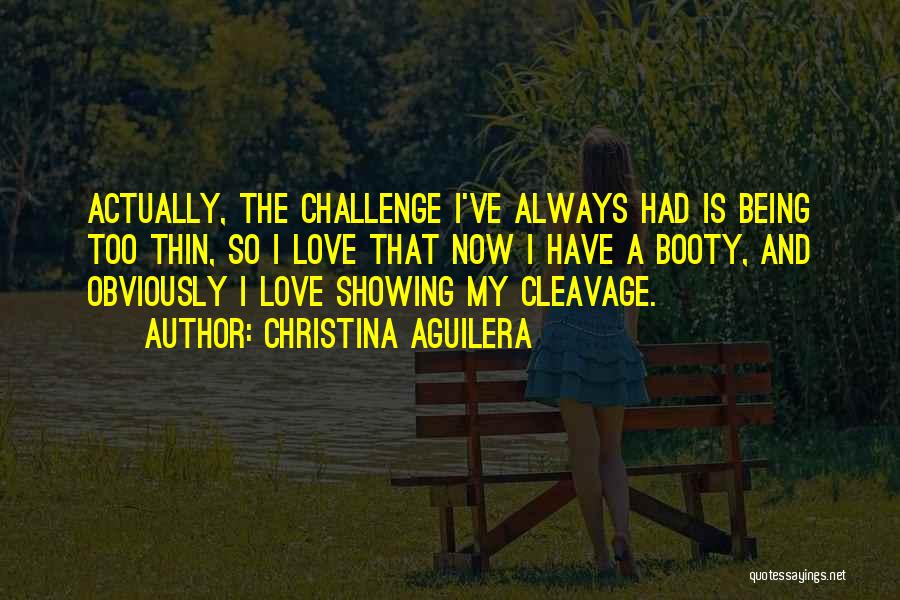 Christina Aguilera Quotes: Actually, The Challenge I've Always Had Is Being Too Thin, So I Love That Now I Have A Booty, And