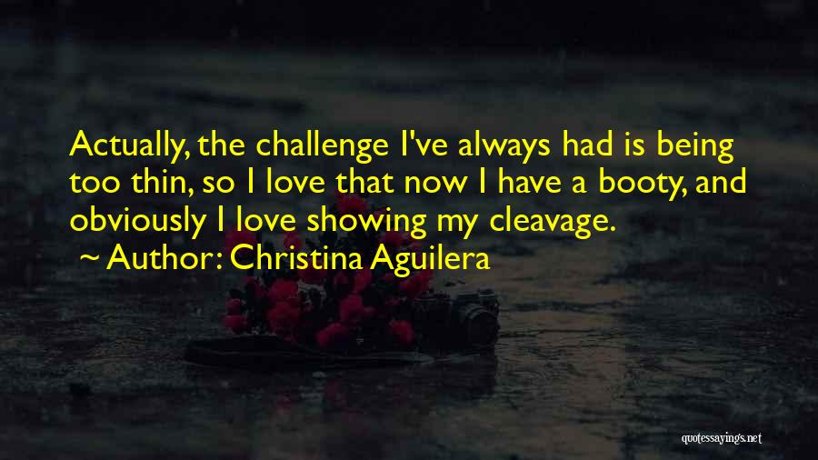 Christina Aguilera Quotes: Actually, The Challenge I've Always Had Is Being Too Thin, So I Love That Now I Have A Booty, And