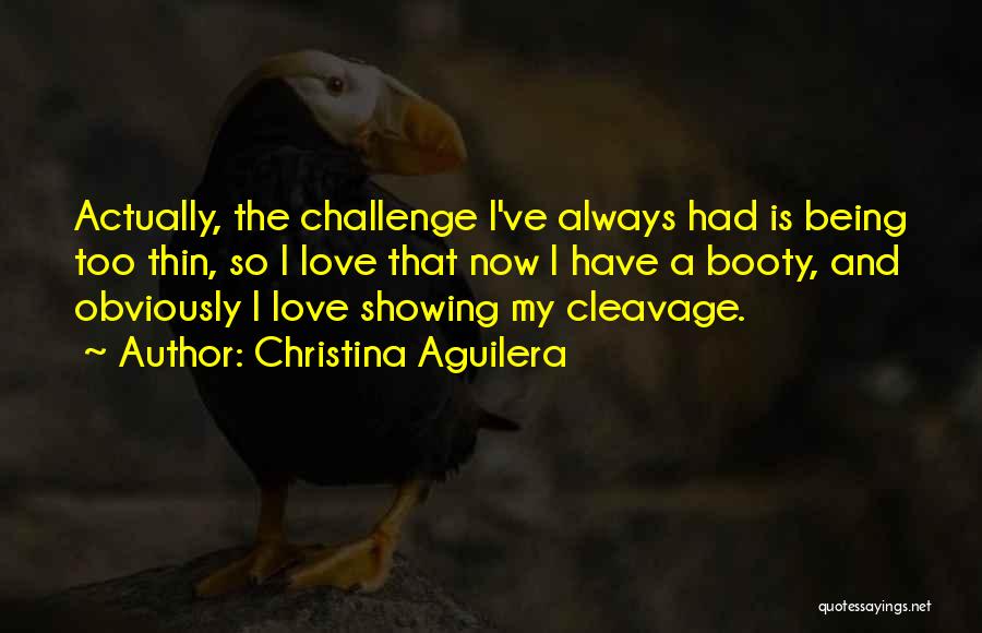 Christina Aguilera Quotes: Actually, The Challenge I've Always Had Is Being Too Thin, So I Love That Now I Have A Booty, And