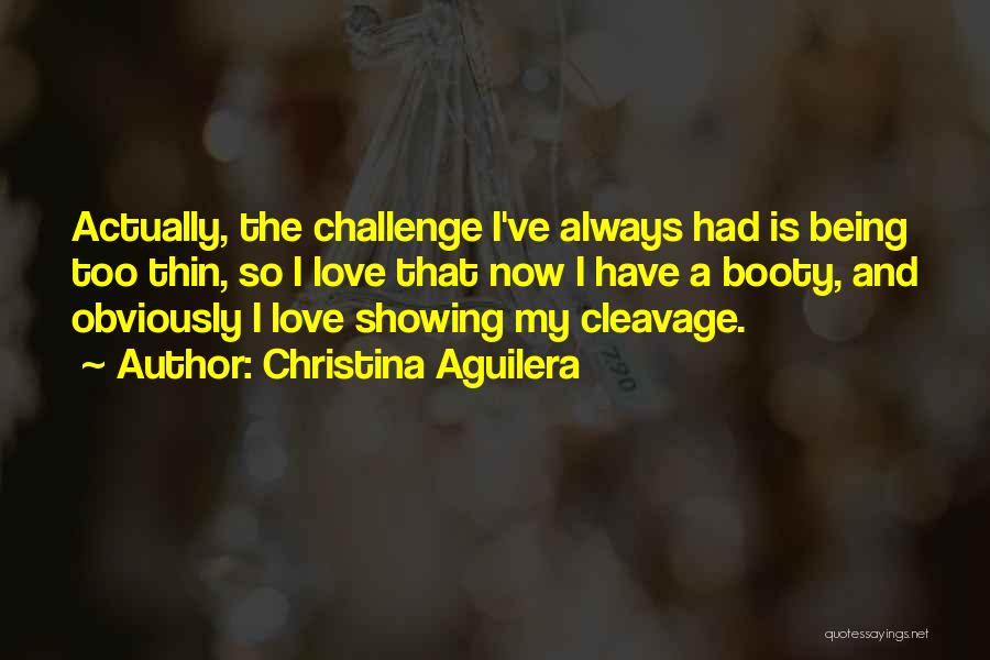 Christina Aguilera Quotes: Actually, The Challenge I've Always Had Is Being Too Thin, So I Love That Now I Have A Booty, And