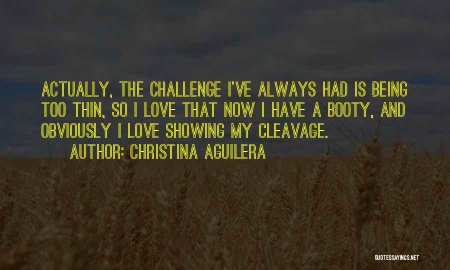 Christina Aguilera Quotes: Actually, The Challenge I've Always Had Is Being Too Thin, So I Love That Now I Have A Booty, And