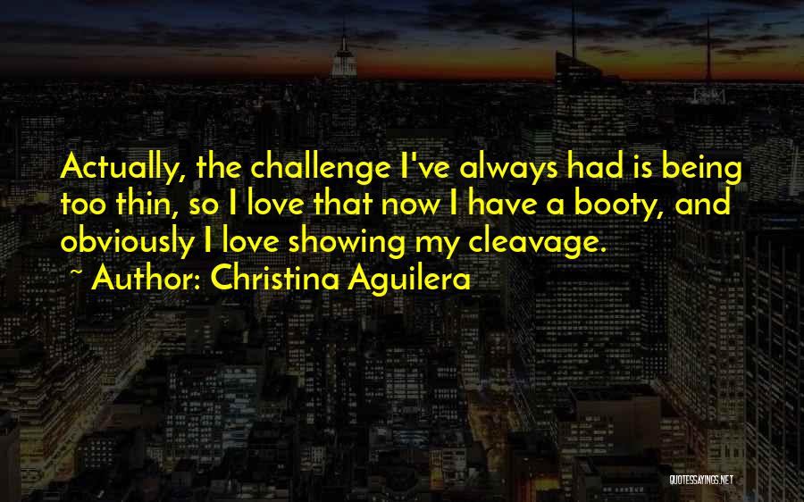 Christina Aguilera Quotes: Actually, The Challenge I've Always Had Is Being Too Thin, So I Love That Now I Have A Booty, And