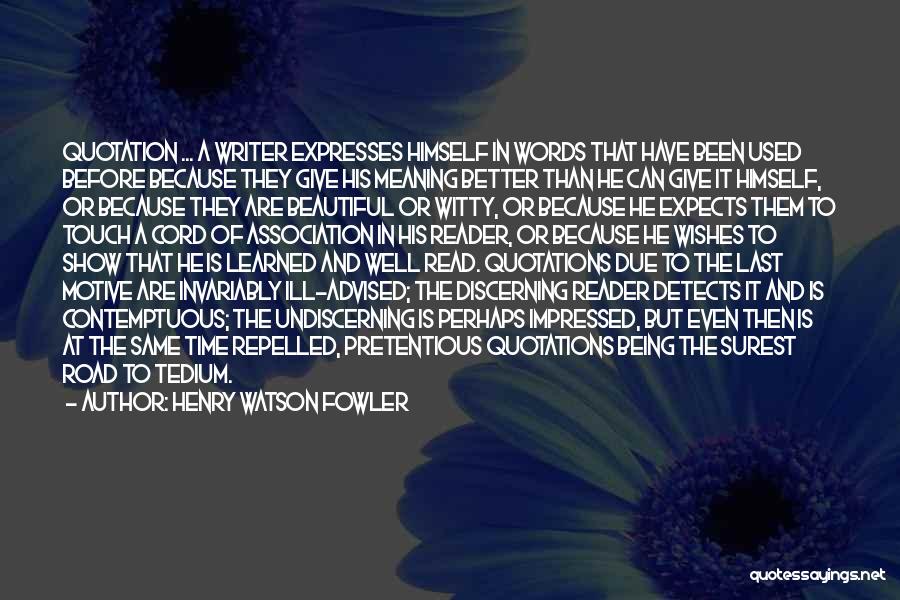 Henry Watson Fowler Quotes: Quotation ... A Writer Expresses Himself In Words That Have Been Used Before Because They Give His Meaning Better Than