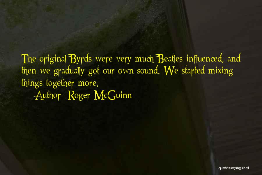 Roger McGuinn Quotes: The Original Byrds Were Very Much Beatles-influenced, And Then We Gradually Got Our Own Sound. We Started Mixing Things Together