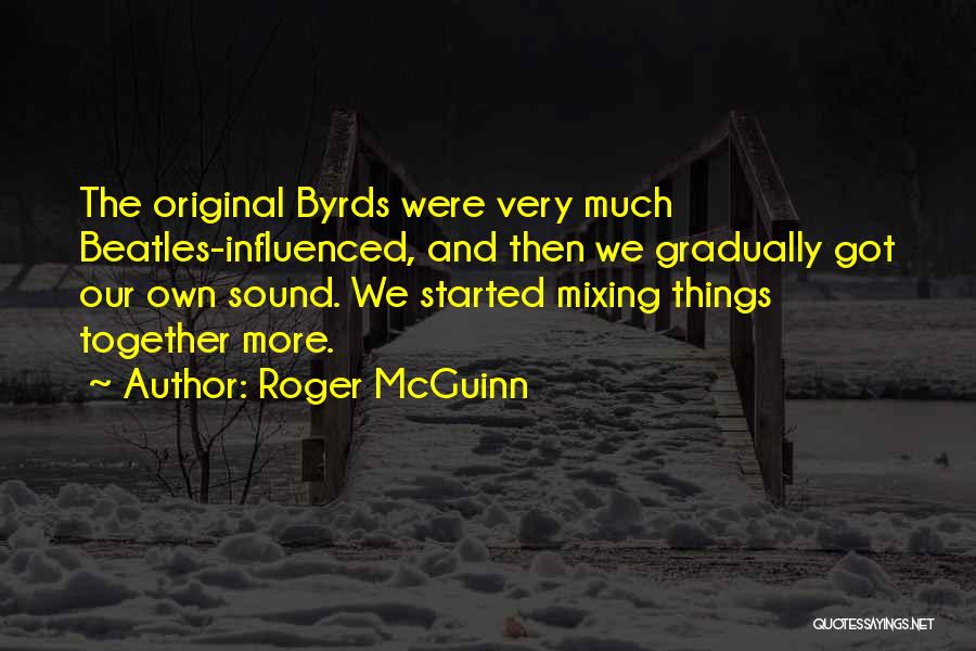 Roger McGuinn Quotes: The Original Byrds Were Very Much Beatles-influenced, And Then We Gradually Got Our Own Sound. We Started Mixing Things Together