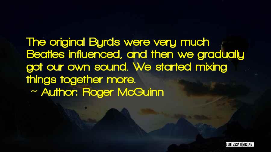 Roger McGuinn Quotes: The Original Byrds Were Very Much Beatles-influenced, And Then We Gradually Got Our Own Sound. We Started Mixing Things Together