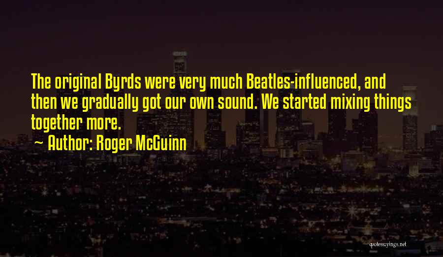 Roger McGuinn Quotes: The Original Byrds Were Very Much Beatles-influenced, And Then We Gradually Got Our Own Sound. We Started Mixing Things Together