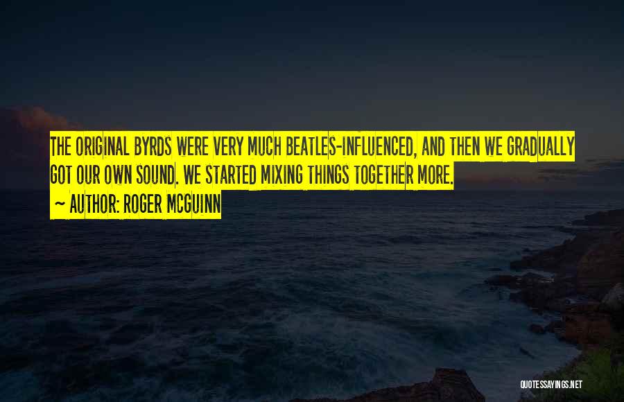 Roger McGuinn Quotes: The Original Byrds Were Very Much Beatles-influenced, And Then We Gradually Got Our Own Sound. We Started Mixing Things Together