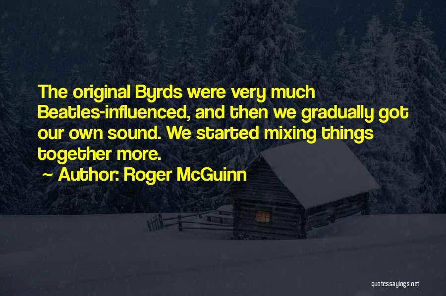 Roger McGuinn Quotes: The Original Byrds Were Very Much Beatles-influenced, And Then We Gradually Got Our Own Sound. We Started Mixing Things Together