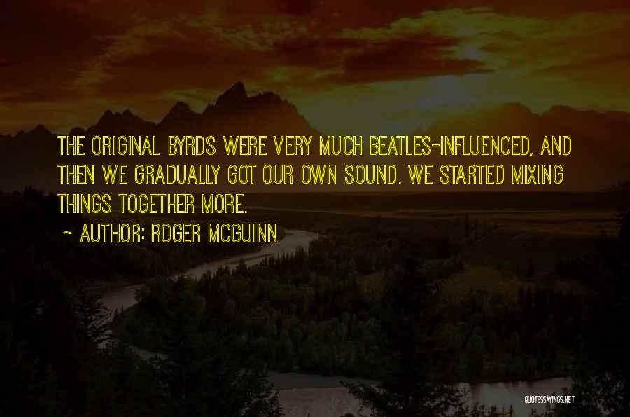 Roger McGuinn Quotes: The Original Byrds Were Very Much Beatles-influenced, And Then We Gradually Got Our Own Sound. We Started Mixing Things Together