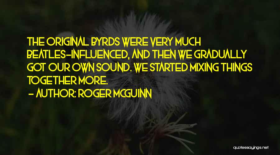 Roger McGuinn Quotes: The Original Byrds Were Very Much Beatles-influenced, And Then We Gradually Got Our Own Sound. We Started Mixing Things Together