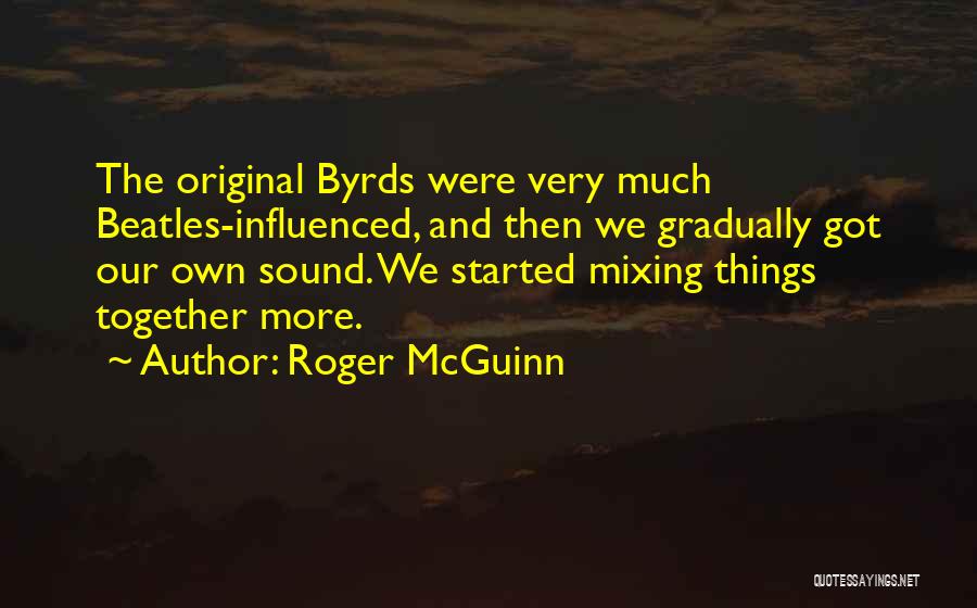 Roger McGuinn Quotes: The Original Byrds Were Very Much Beatles-influenced, And Then We Gradually Got Our Own Sound. We Started Mixing Things Together