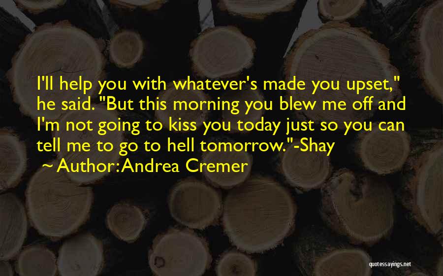 Andrea Cremer Quotes: I'll Help You With Whatever's Made You Upset, He Said. But This Morning You Blew Me Off And I'm Not