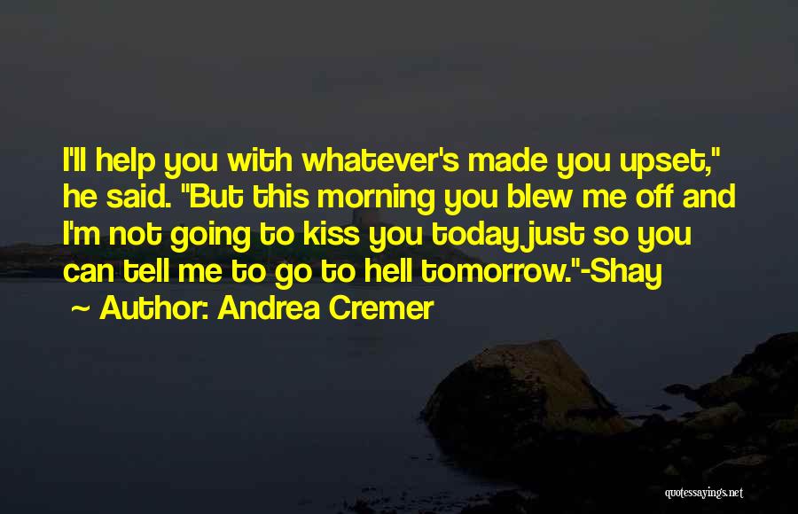 Andrea Cremer Quotes: I'll Help You With Whatever's Made You Upset, He Said. But This Morning You Blew Me Off And I'm Not