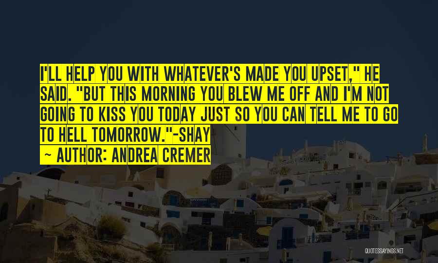 Andrea Cremer Quotes: I'll Help You With Whatever's Made You Upset, He Said. But This Morning You Blew Me Off And I'm Not