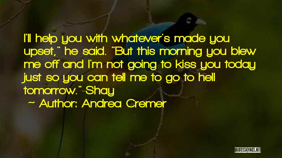 Andrea Cremer Quotes: I'll Help You With Whatever's Made You Upset, He Said. But This Morning You Blew Me Off And I'm Not