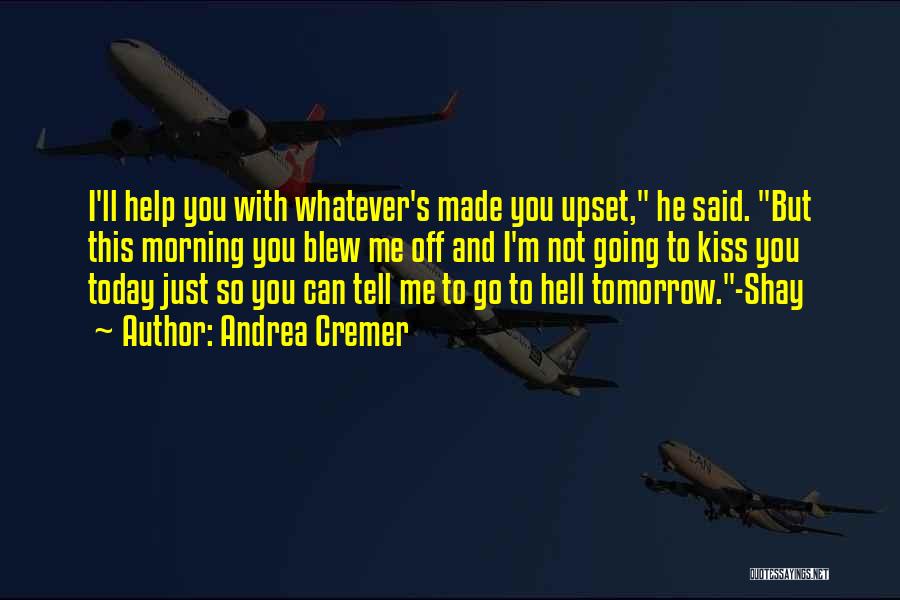 Andrea Cremer Quotes: I'll Help You With Whatever's Made You Upset, He Said. But This Morning You Blew Me Off And I'm Not