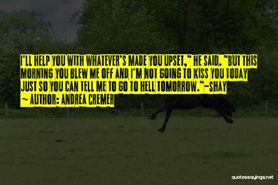 Andrea Cremer Quotes: I'll Help You With Whatever's Made You Upset, He Said. But This Morning You Blew Me Off And I'm Not
