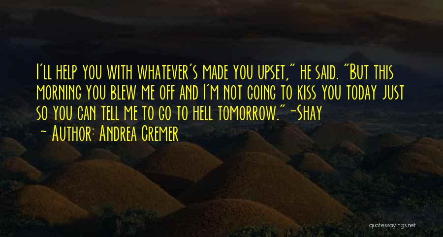 Andrea Cremer Quotes: I'll Help You With Whatever's Made You Upset, He Said. But This Morning You Blew Me Off And I'm Not