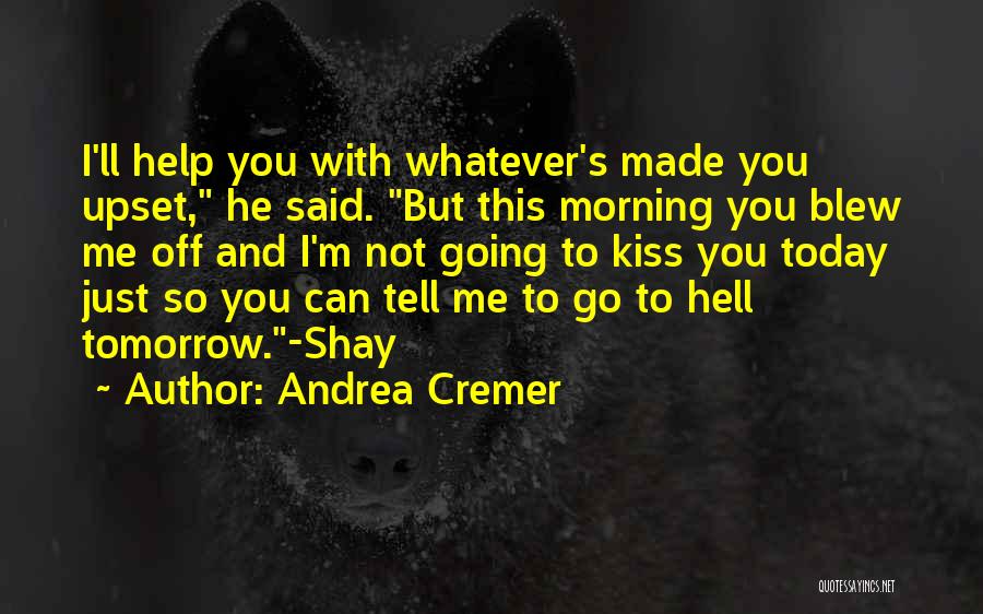 Andrea Cremer Quotes: I'll Help You With Whatever's Made You Upset, He Said. But This Morning You Blew Me Off And I'm Not