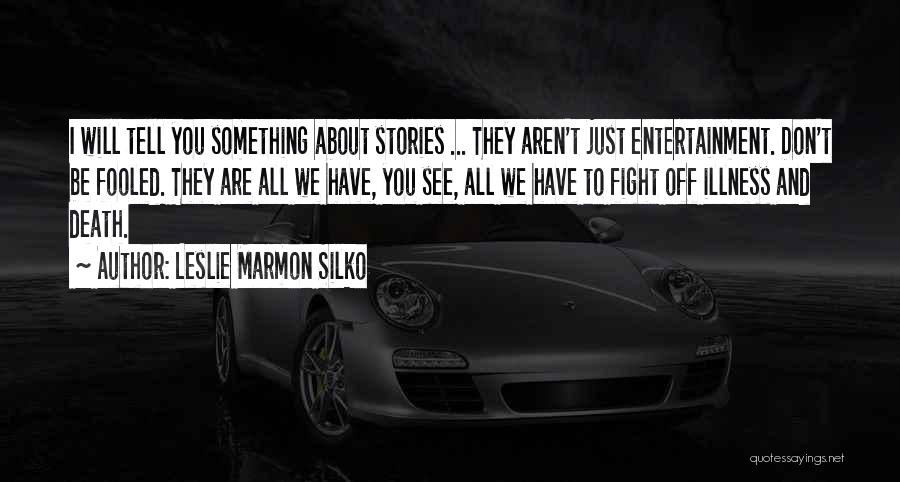 Leslie Marmon Silko Quotes: I Will Tell You Something About Stories ... They Aren't Just Entertainment. Don't Be Fooled. They Are All We Have,