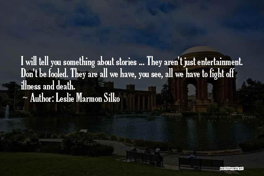 Leslie Marmon Silko Quotes: I Will Tell You Something About Stories ... They Aren't Just Entertainment. Don't Be Fooled. They Are All We Have,