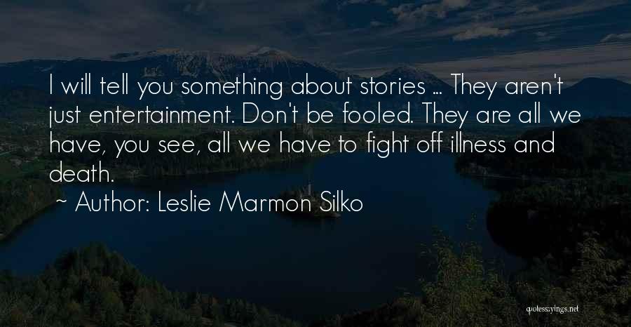 Leslie Marmon Silko Quotes: I Will Tell You Something About Stories ... They Aren't Just Entertainment. Don't Be Fooled. They Are All We Have,