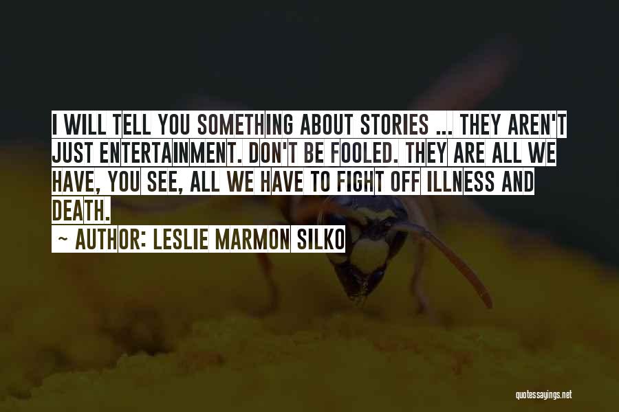 Leslie Marmon Silko Quotes: I Will Tell You Something About Stories ... They Aren't Just Entertainment. Don't Be Fooled. They Are All We Have,