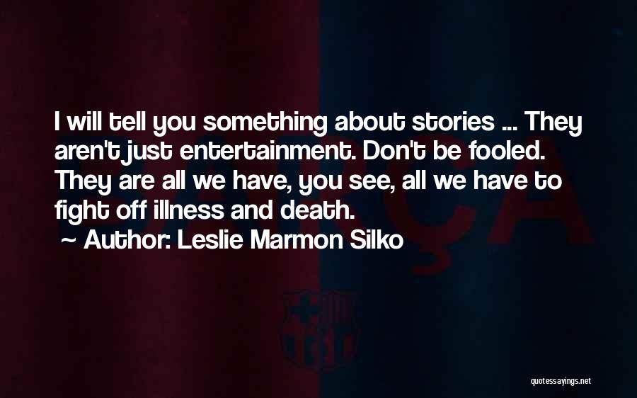Leslie Marmon Silko Quotes: I Will Tell You Something About Stories ... They Aren't Just Entertainment. Don't Be Fooled. They Are All We Have,