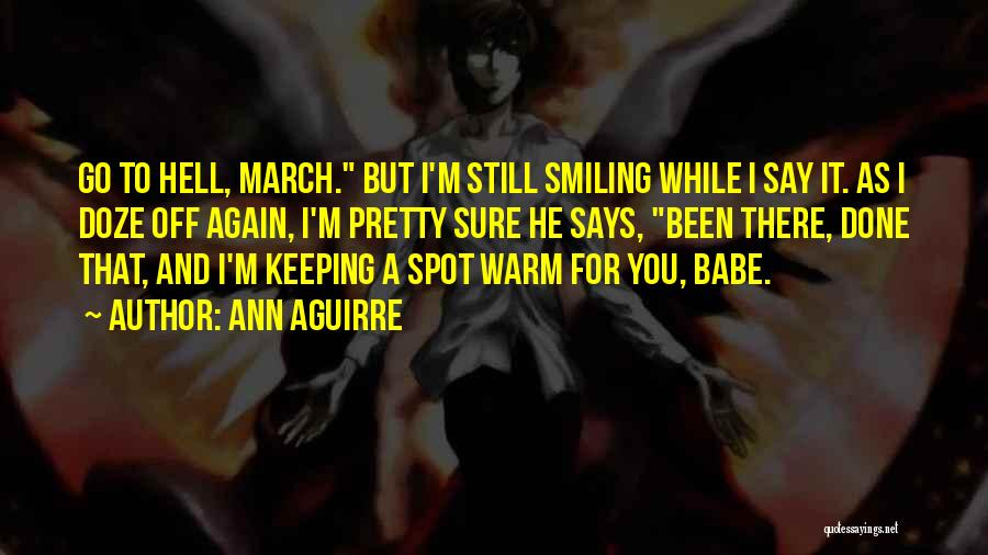 Ann Aguirre Quotes: Go To Hell, March. But I'm Still Smiling While I Say It. As I Doze Off Again, I'm Pretty Sure