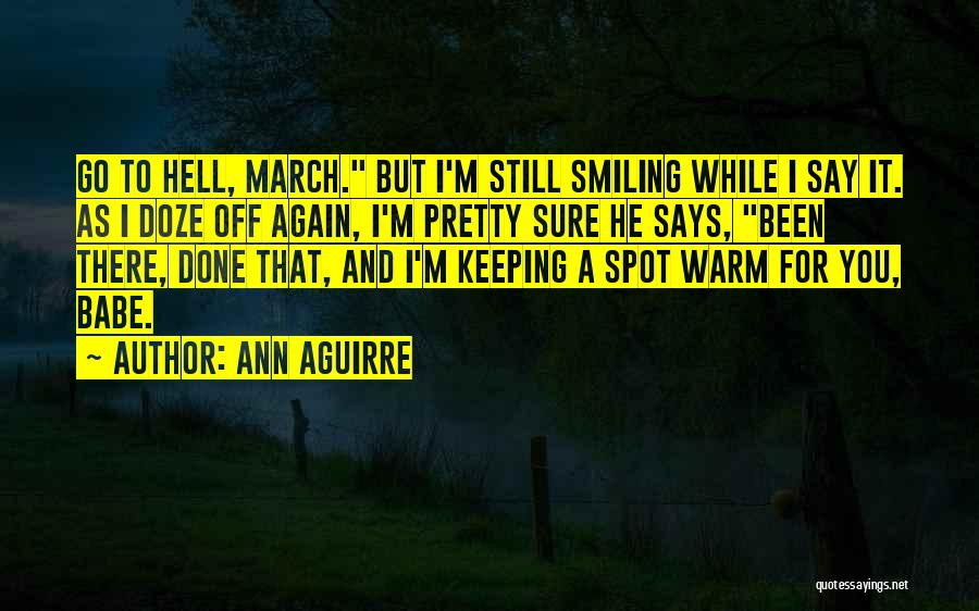 Ann Aguirre Quotes: Go To Hell, March. But I'm Still Smiling While I Say It. As I Doze Off Again, I'm Pretty Sure